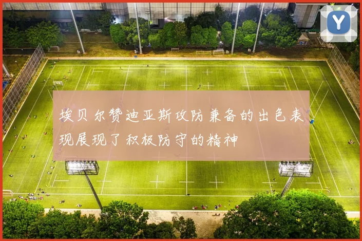 埃贝尔赞迪亚斯攻防兼备的出色表现展现了积极防守的精神
