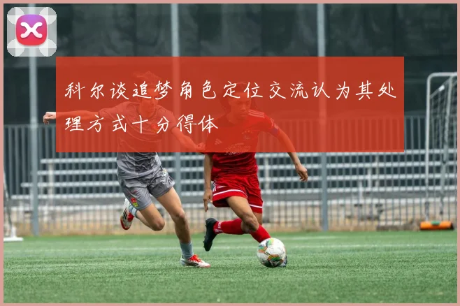 科尔谈追梦角色定位交流认为其处理方式十分得体