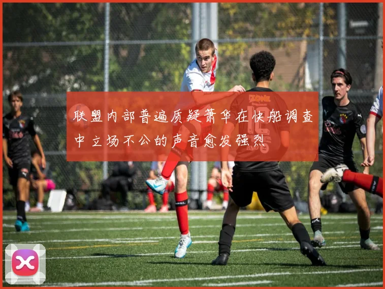 联盟内部普遍质疑萧华在快船调查中立场不公的声音愈发强烈