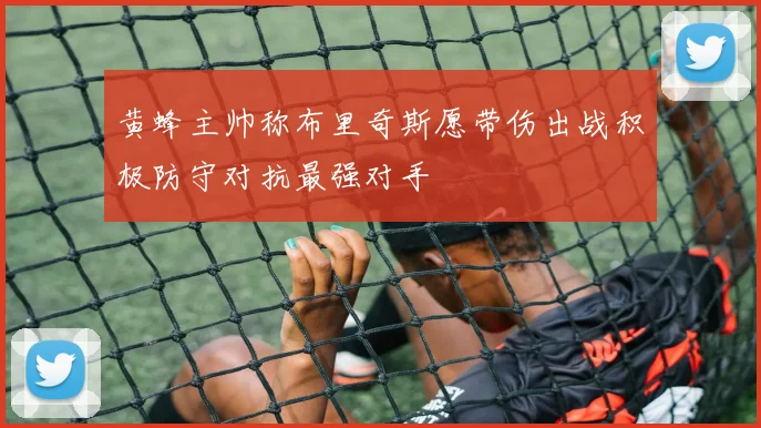 黄蜂主帅称布里奇斯愿带伤出战积极防守对抗最强对手