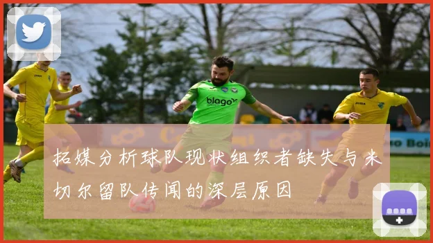 拓媒分析球队现状组织者缺失与米切尔留队传闻的深层原因