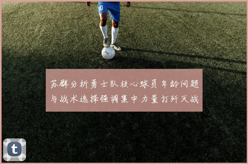 苏群分析勇士队核心球员年龄问题与战术选择强调集中力量打歼灭战的重要性