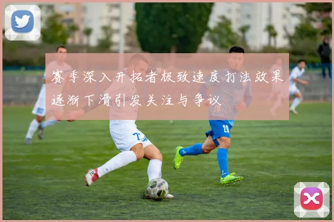 赛季深入开拓者极致速度打法效果逐渐下滑引发关注与争议