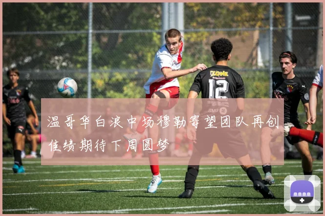 温哥华白浪中场穆勒寄望团队再创佳绩期待下周圆梦