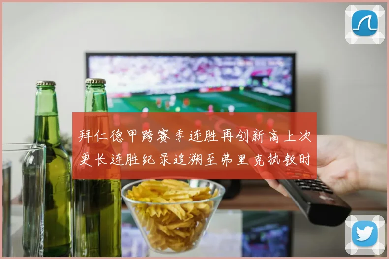 拜仁德甲跨赛季连胜再创新高上次更长连胜纪录追溯至弗里克执教时期
