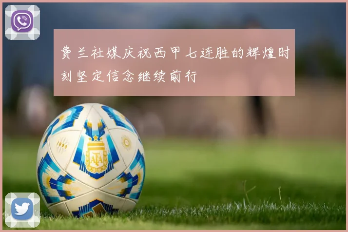 费兰社媒庆祝西甲七连胜的辉煌时刻坚定信念继续前行