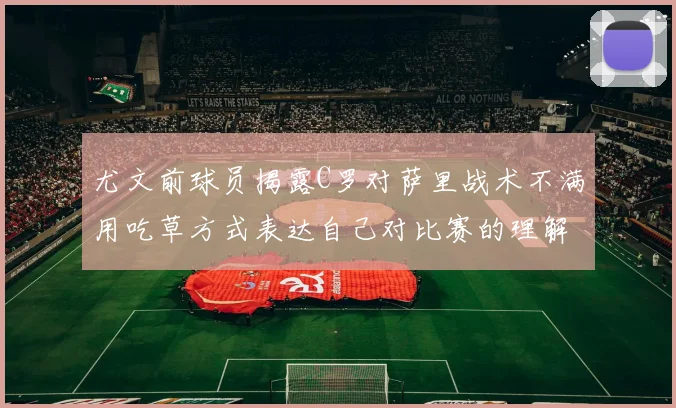 尤文前球员揭露C罗对萨里战术不满用吃草方式表达自己对比赛的理解