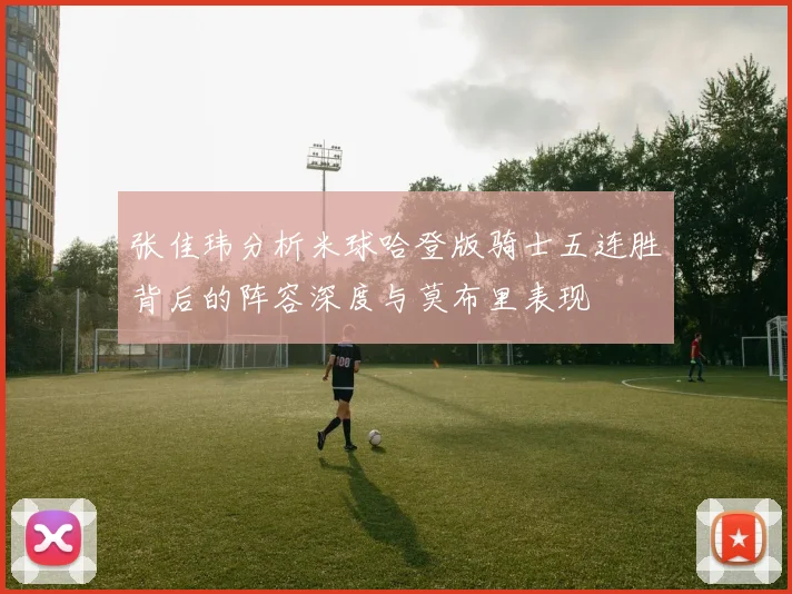 张佳玮分析米球哈登版骑士五连胜背后的阵容深度与莫布里表现